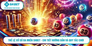 Thể lệ xổ số ba miền SHBET - chi tiết hướng dẫn và quy tắc chơi